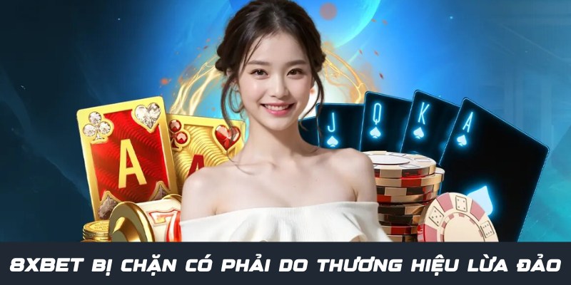 8XBET Bị Chặn - Nguyên Nhân Và Cách Khắc Phục Chuẩn 99% 1 Giải đáp 8XBET bị chặn có phải do thương hiệu lừa đảo